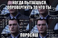 когда пытаешься опровергнуть то,что ты поросяш