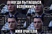 когда пытаешься вспомнить имя учителя