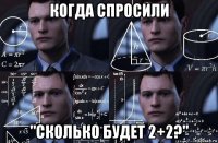 когда спросили "сколько будет 2+2?"