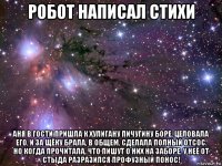 робот написал стихи аня в гости пришла к хулигану пичугину боре, целовала его, и за щёку брала, в общем, сделала полный отсос. но когда прочитала, что пишут о них на заборе, у неё от стыда разразился профузный понос!