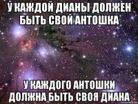 у каждой дианы должен быть свой антошка у каждого антошки должна быть своя диана