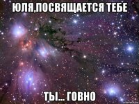 юля,посвящается тебе ты... говно