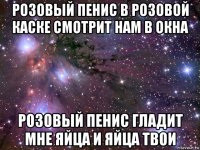 розовый пенис в розовой каске смотрит нам в окна розовый пенис гладит мне яйца и яйца твои