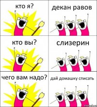 кто я? декан равов кто вы? слизерин чего вам надо? дай домашку списать