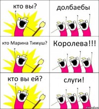 кто вы? долбаебы кто Марина Тимуш? Королева!!! кто вы ей? слуги!