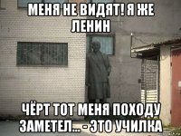 меня не видят! я же ленин чёрт тот меня походу заметел... - это училка