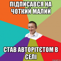 підписався на чоткий малий став авторітєтом в сeлі