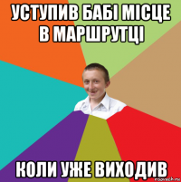 уступив бабі місце в маршрутці коли уже виходив