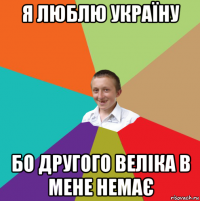 я люблю україну бо другого веліка в мене немає