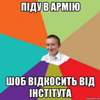 піду в армію шоб відкосить від інстітута