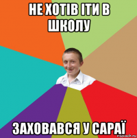 не хотів іти в школу заховався у сараї