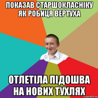 показав старшокласніку як робиця вертуха отлетіла підошва на нових тухлях