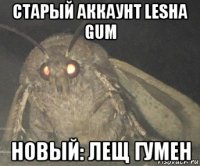 старый аккаунт lesha gum новый: лещ гумен