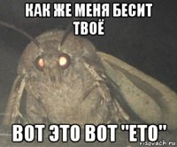 как же меня бесит твоё вот это вот "ето"