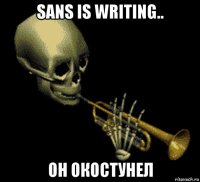 sans is writing.. он окостунел