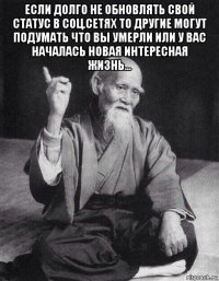 если долго не обновлять свой статус в соц.сетях то другие могут подумать что вы умерли или у вас началась новая интересная жизнь... 