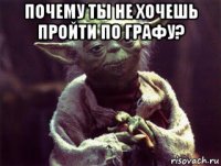 почему ты не хочешь пройти по графу? 