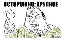 Осторожно: хрупкое