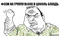 Фсем на группу Blood в Цоколь Блеадь