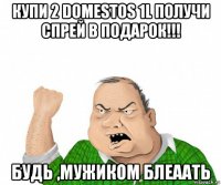 купи 2 domestos 1l получи спрей в подарок!!! будь ,мужиком блеаать