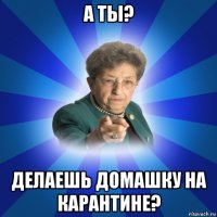 а ты? делаешь домашку на карантине?