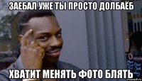 заебал уже ты просто долбаёб хватит менять фото блять