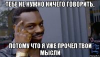 тебе не нужно ничего говорить, потому что я уже прочёл твои мысли