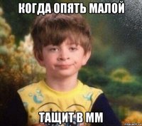 когда опять малой тащит в мм