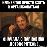 нельзя так просто взять и организоваться сначала о парковках договоритесь!