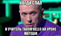 когда спал и учитель такой hello на уроке матеши