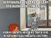 неправильно ты дядя федор про налоги рассуждаешь нужно валить на хуй из такси, а не искать методы наебать систему