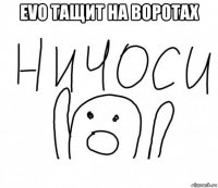 evo тащит на воротах 