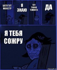 тут такая темнота батя тут монстр я знаю я тебя сожру да