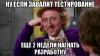 ну если завалит тестирование еще 2 недели нагнать разработку