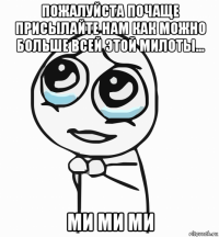 пожалуйста почаще присылайте нам как можно больше всей этой милоты... ми ми ми