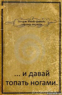 Сегодня Мимбо-Джимбо
собрался рисовать. ... и давай
топать ногами.