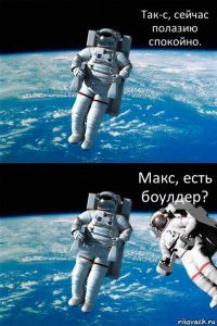 Так-с, сейчас полазию спокойно. Макс, есть боулдер?