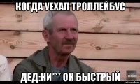 когда уехал троллейбус дед:ни*** он быстрый