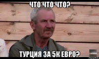 что что что? турция за 5к евро?