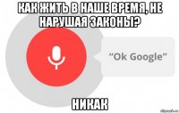 как жить в наше время, не нарушая законы? никак