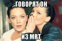 говорят он из mrt