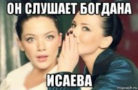 он слушает богдана исаева