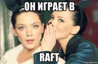 он играет в raft