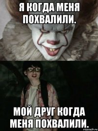 я когда меня похвалили. мой друг когда меня похвалили.