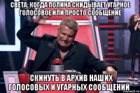 света: когда полина скидывает угарное голосовое или просто сообщение *скинуть в архив наших голосовых и угарных сообщений*