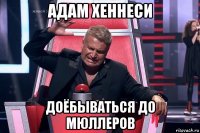 адам хеннеси доёбываться до мюллеров