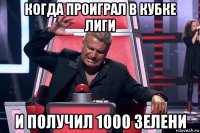 когда проиграл в кубке лиги и получил 1000 зелени