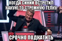 когда синий встретил какую то стрёмную тёлку срочно подкатить