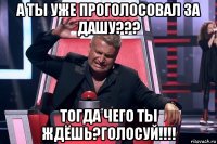 а ты уже проголосовал за дашу??? тогда чего ты ждёшь?голосуй!!!!