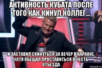 активность кубата после того как кинул коллег... и заставил скинуться за вечер в караоке, хотя обещал проставиться в честь отъезда